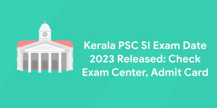Kerala PSC SI Exam Date 2023 Released: Check Exam Center, Admit Card