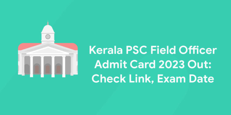 Kerala PSC Field Officer Admit Card 2023 Out: Check Link, Exam Date