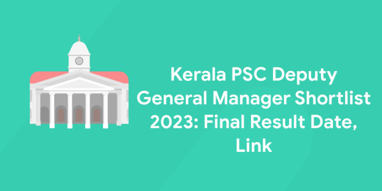 Kerala PSC Deputy General Manager Shortlist 2023: Final Result Date, Link