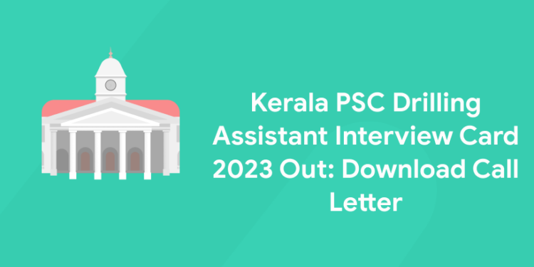 Kerala PSC Drilling Assistant Interview Card 2023 Out: Download Call Letter