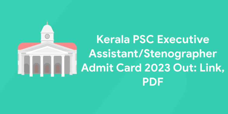 Kerala PSC Executive Assistant/Stenographer Admit Card 2023 Out: Link, PDF