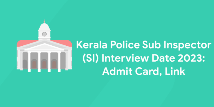 Kerala Police Sub Inspector (SI) Interview Date 2023: Admit Card, Link