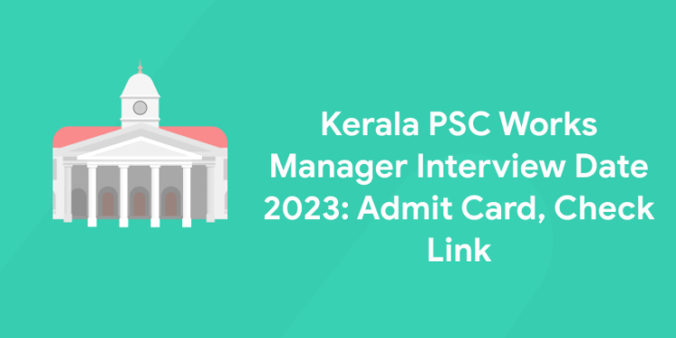 Kerala PSC Works Manager Interview Date 2023: Admit Card, Check Link
