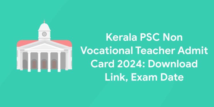 Kerala PSC Non Vocational Teacher Admit Card 2024 Out: Download Link, Exam Date
