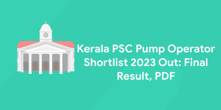 Kerala PSC Pump Operator Shortlist 2023 Out: Final Result, PDF