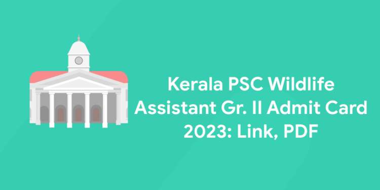 Kerala PSC WildLife Assistant Gr. II Admit Card 2023