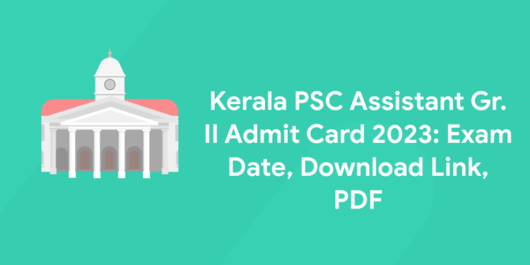 Kerala PSC Assistant Gr. II Admit Card 2023: Exam Date, Download Link, PDF