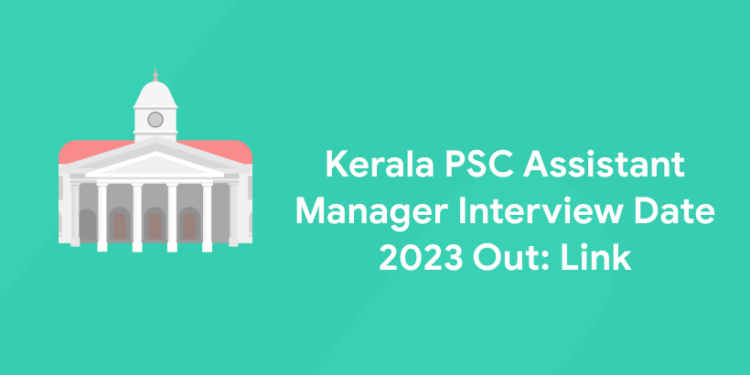 Kerala PSC Assistant Manager Interview Date 2023 Out: Link