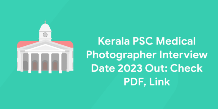 Kerala PSC Medical Photographer Interview Date 2023 Out: Check PDF, Link