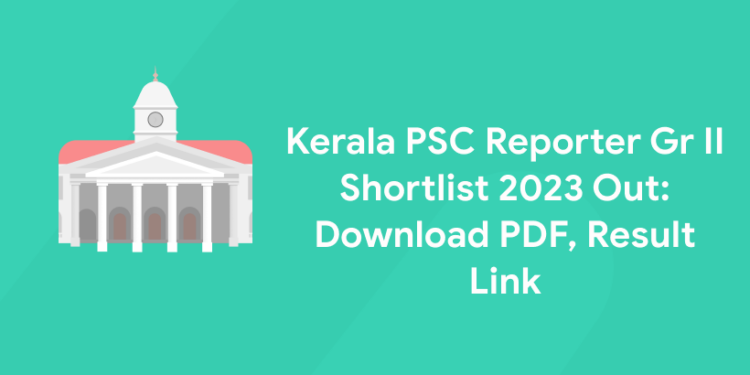 Kerala PSC Reporter Gr II Shortlist 2023 Out: Download PDF, Result Link