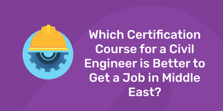 Which Certification Course for a Civil Engineer is Better to Get a Job in Middle East?
