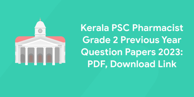 Kerala PSC Pharmacist Grade 2 Previous Year Question Papers 2023: PDF, Download Link