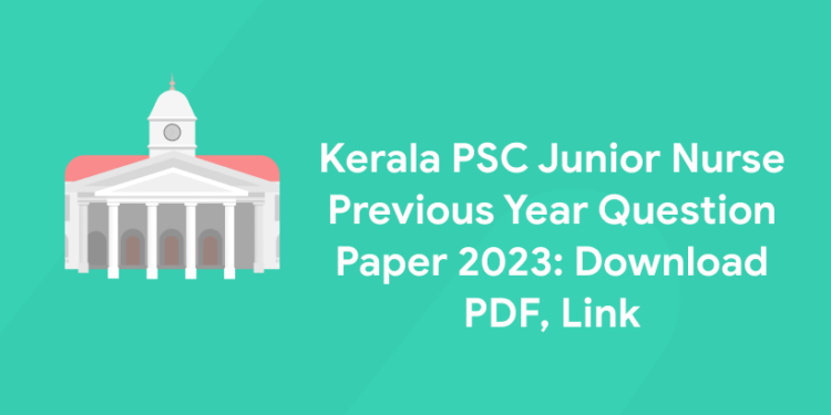 Kerala PSC Junior Nurse Previous Year Question Paper 2023: Download PDF, Link