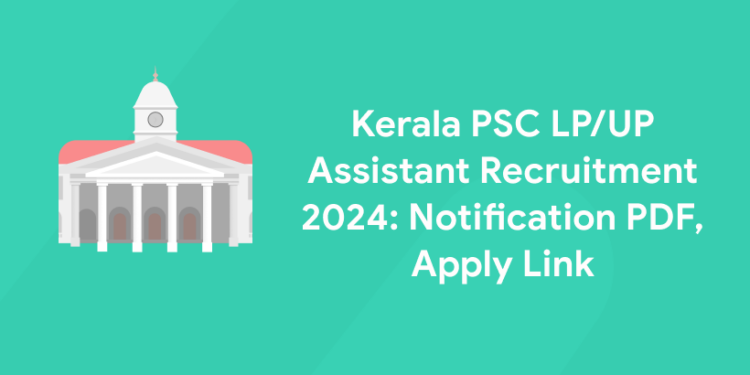 Kerala PSC LP/UP Assistant Recruitment 2024: Notification PDF, Apply Link