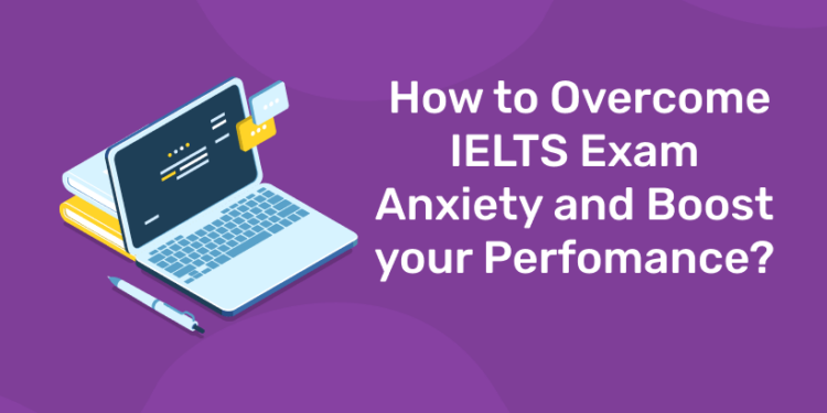 How to Overcome IELTS Exam Anxiety and Boost your Perfomance