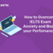How to Overcome IELTS Exam Anxiety and Boost your Perfomance