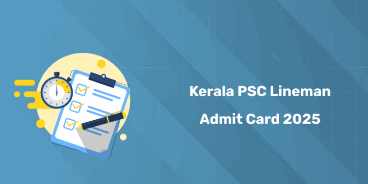Kerala PSC Lineman Admit Card 2025 Out- Exam Date, Step by Step Guide & Instructions