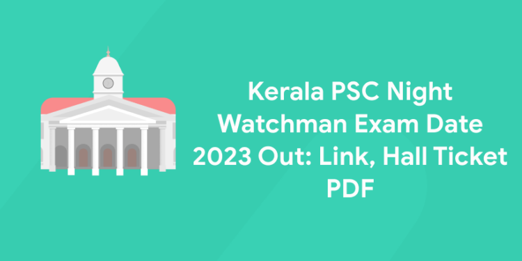 Kerala PSC Night Watchman Exam Date 2023 Out: Link, Hall Ticket PDF