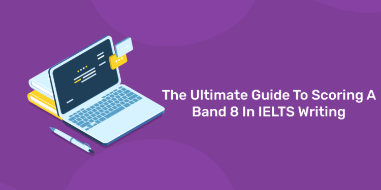 The Ultimate Guide to Scoring A Band 8 in IELTS Writing