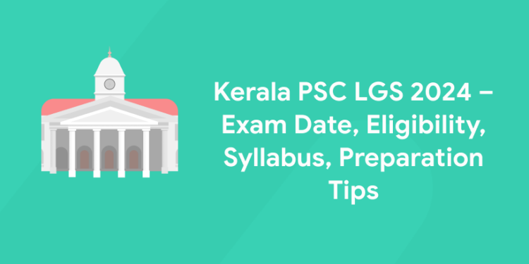 Kerala PSC LGS 2024 - Exam Date, Syllabus, Preparation Tips