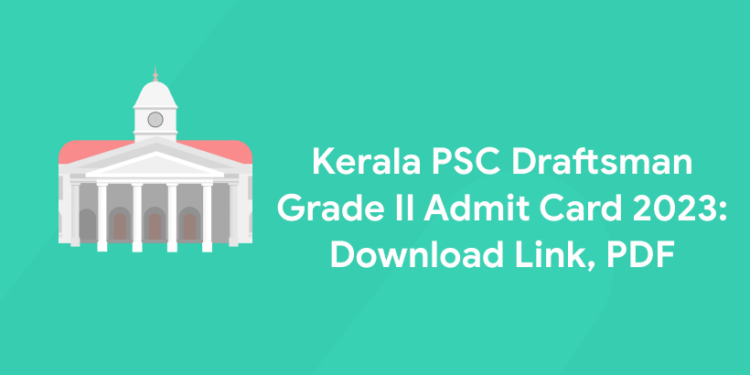 Kerala PSC Draftsman Grade 2 Admit Card 2023: Download Link, PDF