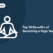 Top 10 Benefits of Becoming a Yoga Teacher