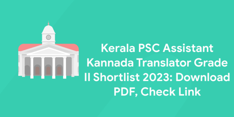 Kerala PSC Assistant Kannada Translator Grade II Shortlist 2023: Download PDF, Check Link