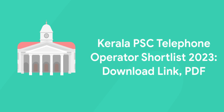 Kerala PSC Telephone Operator Shortlist 2023: Download Link, PDF