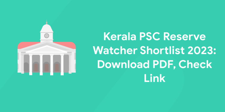 Kerala PSC Reserve Watcher Shortlist 2023: Download PDF, Check Link