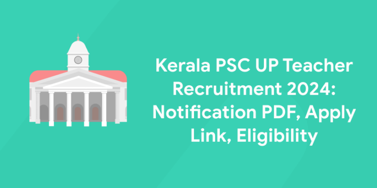 Kerala PSC UP Teacher Recruitment 2024: Notification PDF, Apply Link, Eligibility
