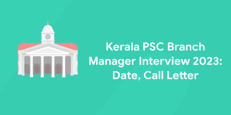 Kerala PSC Branch Manager Interview 2023: Date, Call Letter