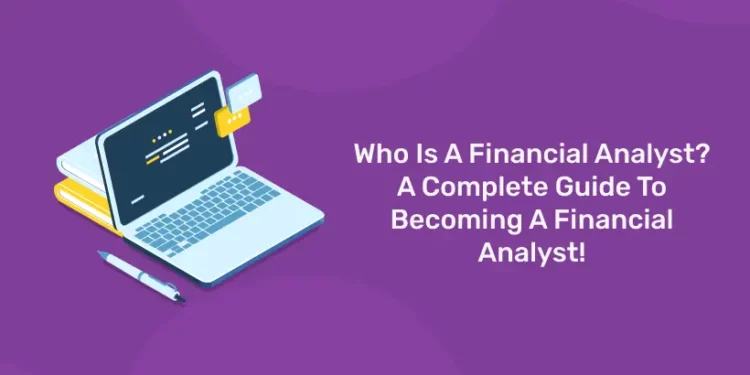 Who Is A Financial Analyst? A Complete Guide To Becoming A Financial Analyst!