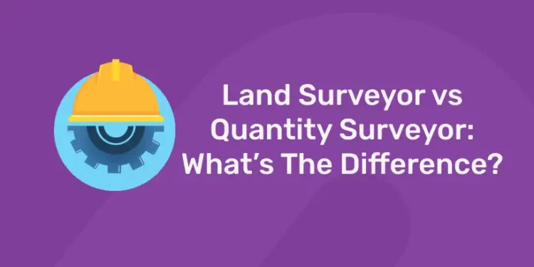 Land Surveyor vs Quantity Surveyor: What’s The Difference?