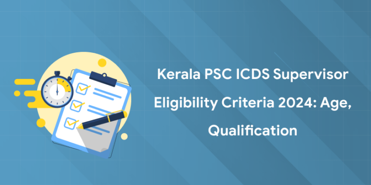 Kerala PSC ICDS Supervisor Eligibility Criteria 2024: Age, Qualification