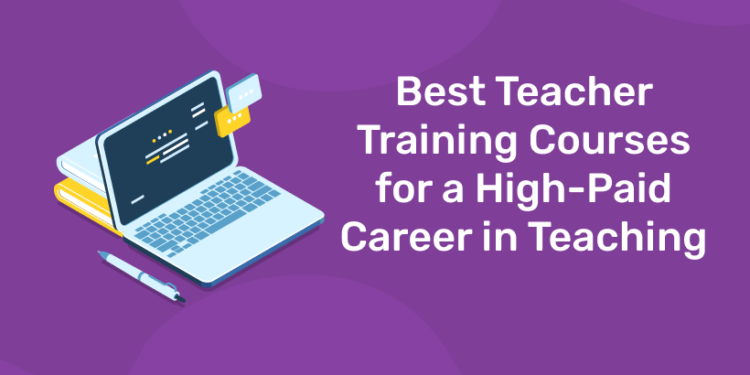 Best Teacher Training Courses for a High-Paid Career in Teaching