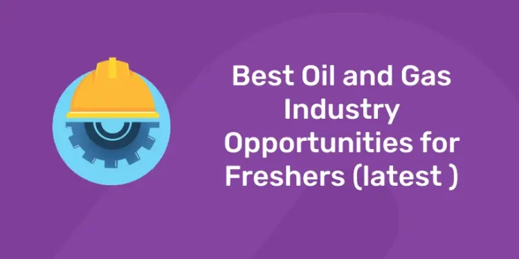 Best Oil and Gas Industry Opportunities for Freshers (latest )