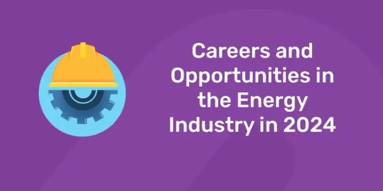 Careers and Opportunities in the Energy Industry in 2024