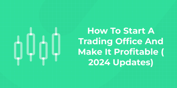 How To Start A Trading Office And Make It Profitable ( 2024 Updates)