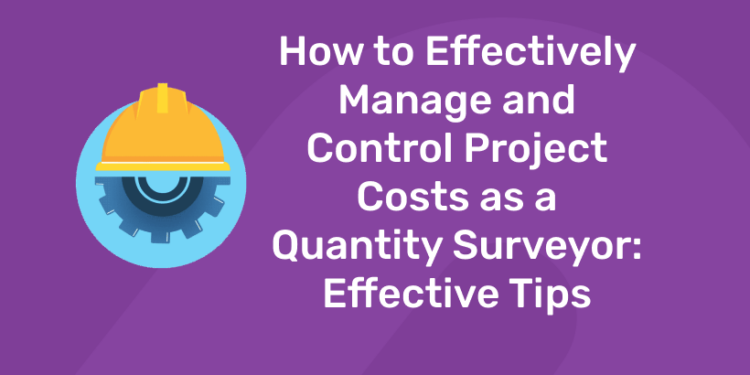 How to Effectively Manage and Control Project Costs as a Quantity Surveyor Effective Tips.