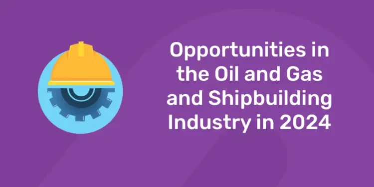 Opportunities in the Oil and Gas and Shipbuilding Industry in 2024