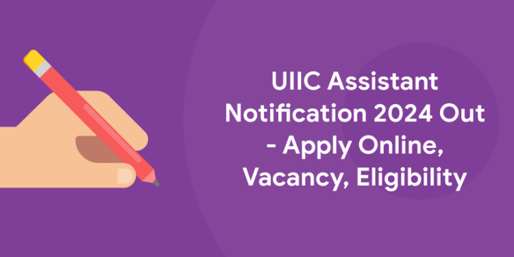 UIIC Assistant Notification 2024 Out - Apply Online, Vacancy, Eligibility