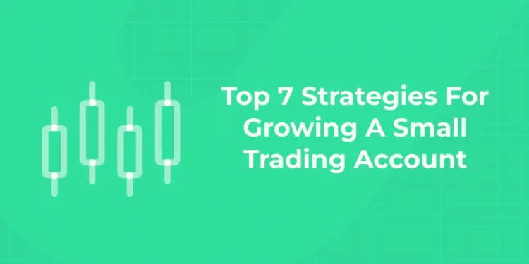 Top 7 Strategies For Growing A Small Trading Account
