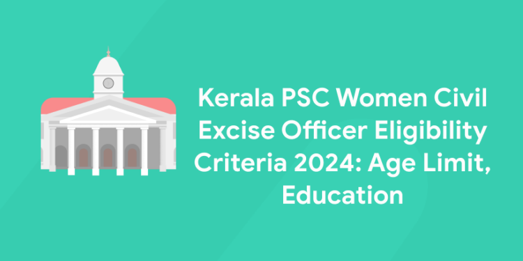 Kerala PSC Women Civil Excise Officer Eligibility Criteria 2024: Age Limit, Educational Qualification