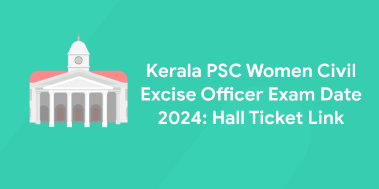 Kerala PSC Women Civil Excise Officer Exam Date 2024: Hall Ticket Link