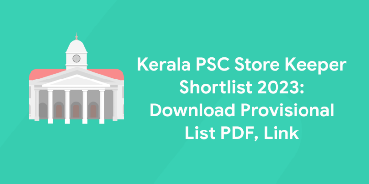 Kerala PSC Store Keeper Shortlist 2023: Download Provisional List PDF, Link