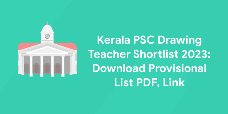 Kerala PSC Drawing Teacher Shortlist 2023: Download Provisional List PDF, Link