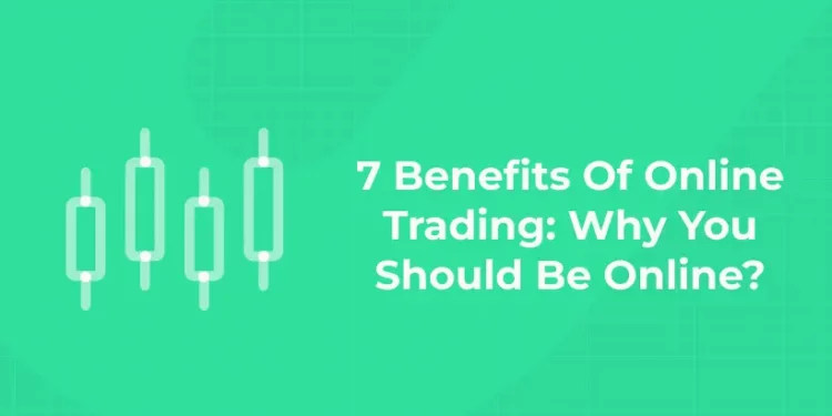 7 Benefits Of Online Trading: Why You Should Be Online?
