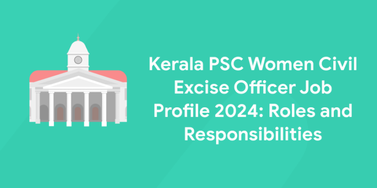 Kerala PSC Women Civil Excise Officer Job Profile 2024: Roles and Responsibilities