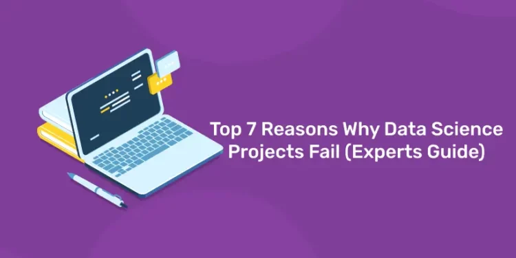 Top 7 Reasons Why Data Science Projects Fail (Experts Guide)