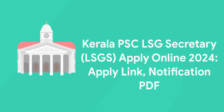 Kerala PSC LSG Secretary (LSGS) Apply Online 2024: Apply Link, Notification PDF